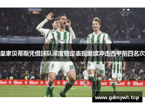 皇家贝蒂斯凭借球队深度稳定表现继续冲击西甲前四名次