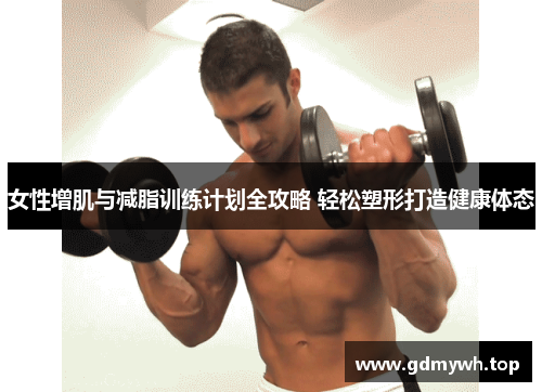 女性增肌与减脂训练计划全攻略 轻松塑形打造健康体态