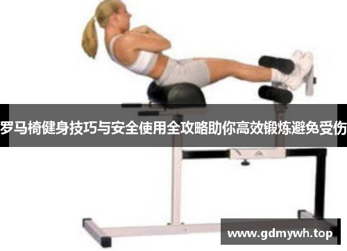 罗马椅健身技巧与安全使用全攻略助你高效锻炼避免受伤