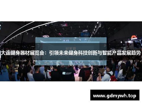 大连健身器材展览会：引领未来健身科技创新与智能产品发展趋势