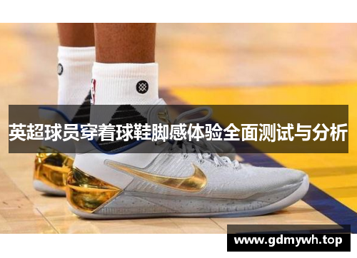 英超球员穿着球鞋脚感体验全面测试与分析