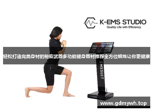 轻松打造完美身材的秘密武器多功能健身器材推荐全方位锻炼让你更健康